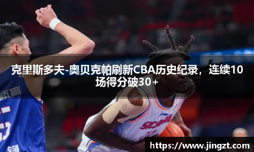 克里斯多夫-奥贝克帕刷新CBA历史纪录，连续10场得分破30+