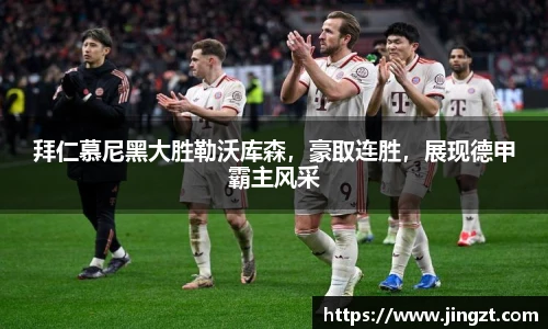 拜仁慕尼黑大胜勒沃库森，豪取连胜，展现德甲霸主风采