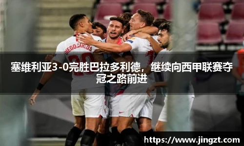 塞维利亚3-0完胜巴拉多利德，继续向西甲联赛夺冠之路前进