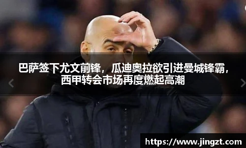 巴萨签下尤文前锋，瓜迪奥拉欲引进曼城锋霸，西甲转会市场再度燃起高潮