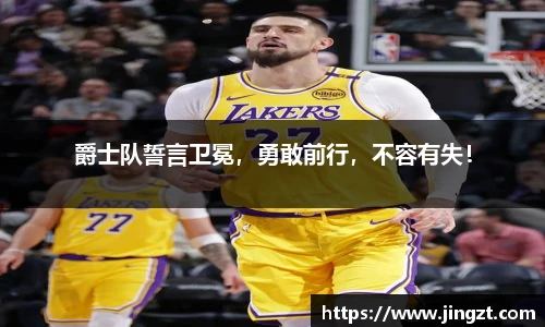 爵士队誓言卫冕，勇敢前行，不容有失！