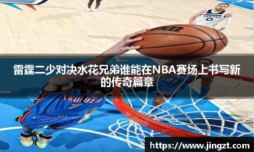 雷霆二少对决水花兄弟谁能在NBA赛场上书写新的传奇篇章