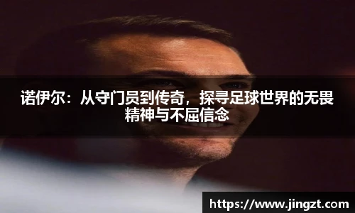 诺伊尔：从守门员到传奇，探寻足球世界的无畏精神与不屈信念