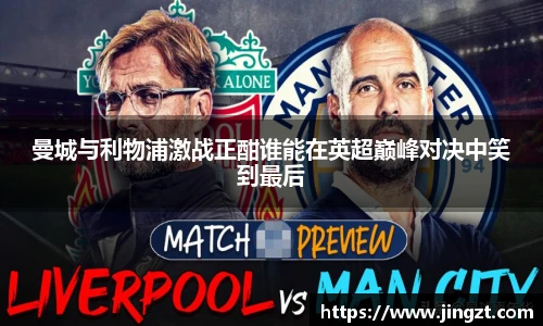 曼城与利物浦激战正酣谁能在英超巅峰对决中笑到最后
