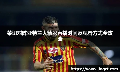 莱切对阵亚特兰大精彩直播时间及观看方式全攻略