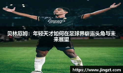 贝林厄姆：年轻天才如何在足球界崭露头角与未来展望