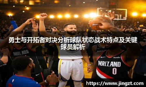 勇士与开拓者对决分析球队状态战术特点及关键球员解析