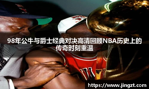 98年公牛与爵士经典对决高清回顾NBA历史上的传奇时刻重温