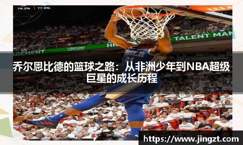 乔尔恩比德的篮球之路：从非洲少年到NBA超级巨星的成长历程